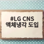 LG CNS 액체냉각 도입