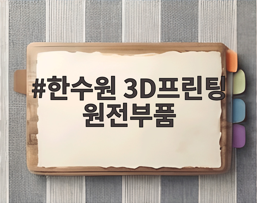 한수원 3D프린팅 원전부품