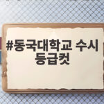 동국대 수시 등급컷 전형별 합격선 분석 동국대학교 수시 등급컷