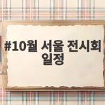 10월 서울 전시회 일정 놓치기 아쉬운 종료 임박 전시 총정리 10월 서울 전시회 일정