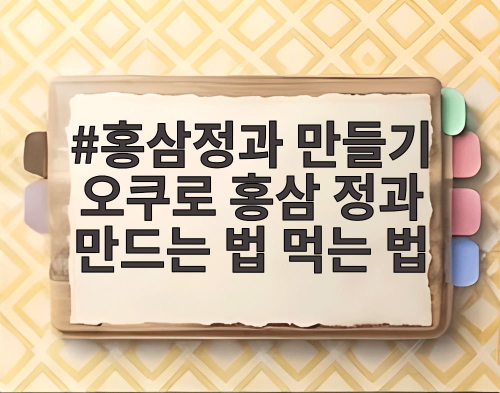 홍삼정과 만들기 오쿠로 홍삼 정과 만드는 법 먹는 법