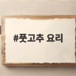 풋고추 요리 초간단 레시피로 밥반찬 걱정 끝내자 풋고추 요리