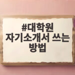 대학원 자기소개서 쓰는 방법 교수님 마음을 사로잡는 비결 대학원 자기소개서 쓰는 방법