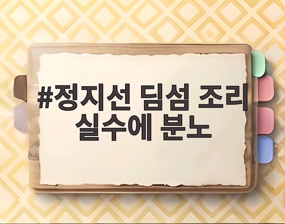 정지선 딤섬 조리 실수에 분노